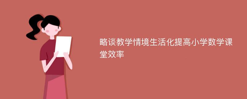 略谈教学情境生活化提高小学数学课堂效率