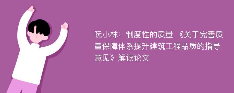 阮小林：制度性的质量 《关于完善质量保障体系提升建筑工程品质的指导意见》解读论文