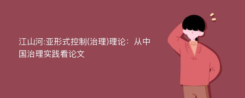 江山河:亚形式控制(治理)理论：从中国治理实践看论文