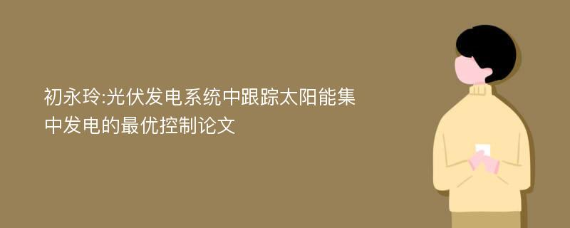 初永玲:光伏发电系统中跟踪太阳能集中发电的最优控制论文