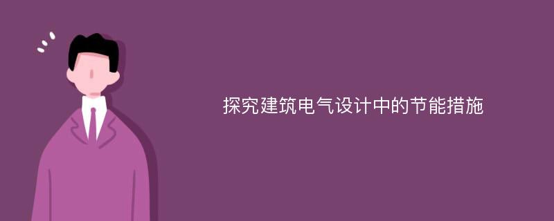 探究建筑电气设计中的节能措施