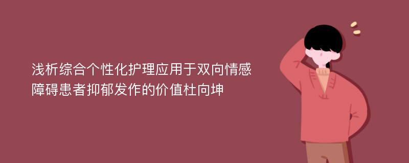 浅析综合个性化护理应用于双向情感障碍患者抑郁发作的价值杜向坤