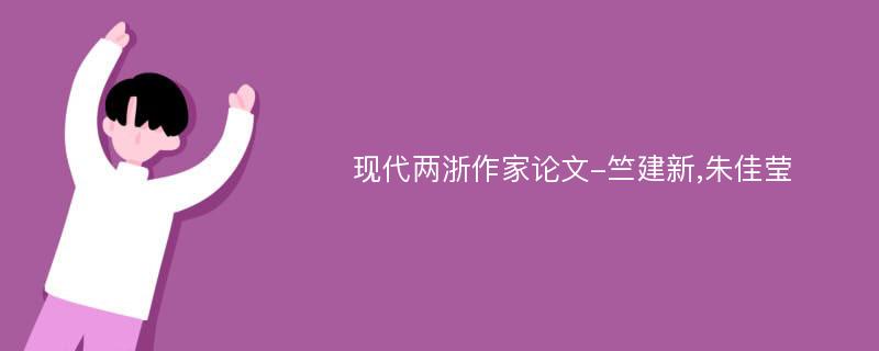 现代两浙作家论文-竺建新,朱佳莹