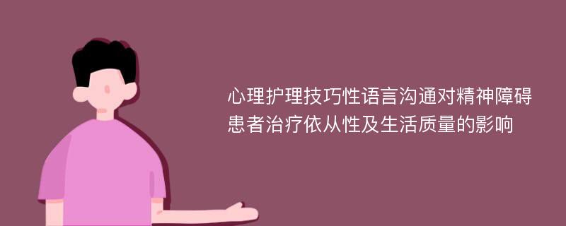 心理护理技巧性语言沟通对精神障碍患者治疗依从性及生活质量的影响