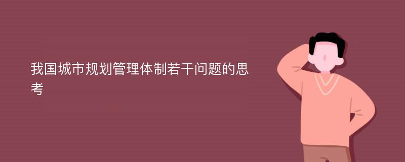 我国城市规划管理体制若干问题的思考