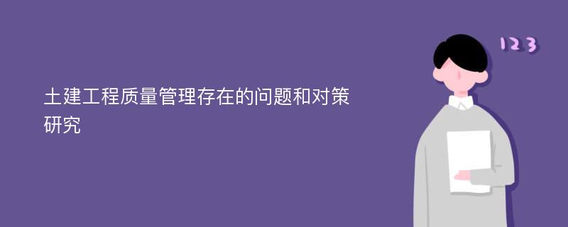 土建工程质量管理存在的问题和对策研究