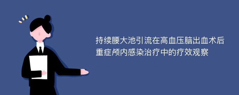 持续腰大池引流在高血压脑出血术后重症颅内感染治疗中的疗效观察