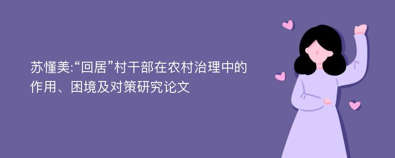 苏懂美:“回居”村干部在农村治理中的作用、困境及对策研究论文