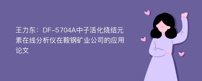 王力东：DF-5704A中子活化烧结元素在线分析仪在鞍钢矿业公司的应用论文