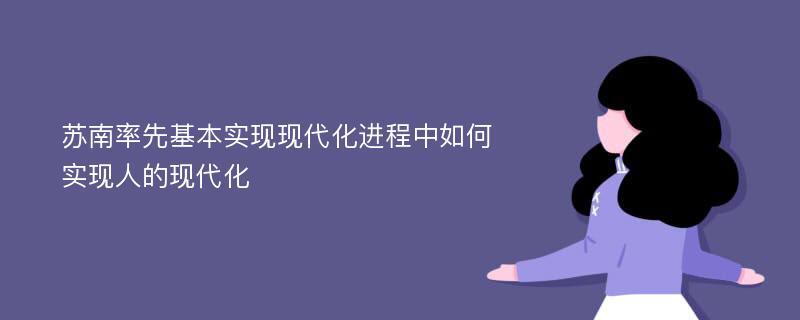 苏南率先基本实现现代化进程中如何实现人的现代化