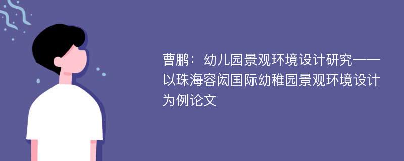 曹鹏：幼儿园景观环境设计研究——以珠海容闳国际幼稚园景观环境设计为例论文