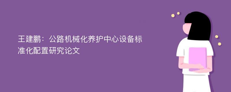 王建鹏：公路机械化养护中心设备标准化配置研究论文