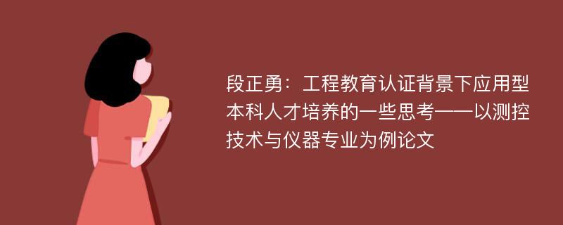 段正勇：工程教育认证背景下应用型本科人才培养的一些思考——以测控技术与仪器专业为例论文