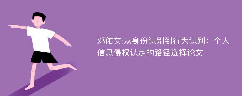 邓佑文:从身份识别到行为识别：个人信息侵权认定的路径选择论文