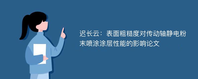 迟长云：表面粗糙度对传动轴静电粉末喷涂涂层性能的影响论文