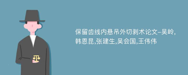 保留齿线内悬吊外切剥术论文-吴岭,韩恩昆,张建生,吴会国,王伟伟