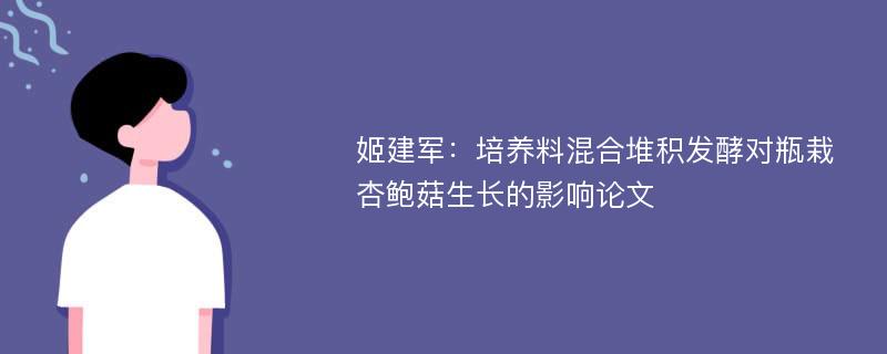 姬建军：培养料混合堆积发酵对瓶栽杏鲍菇生长的影响论文