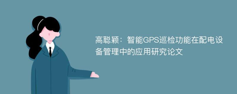 高聪颖：智能GPS巡检功能在配电设备管理中的应用研究论文