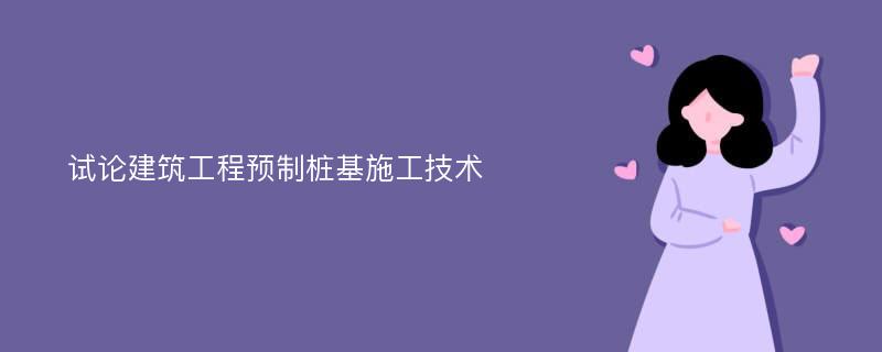 试论建筑工程预制桩基施工技术