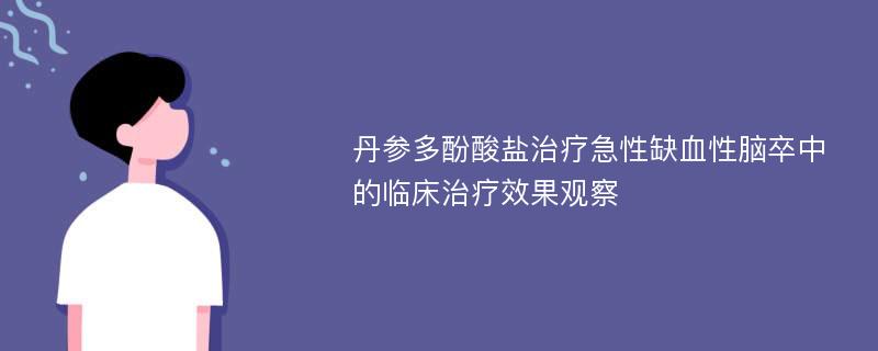 丹参多酚酸盐治疗急性缺血性脑卒中的临床治疗效果观察