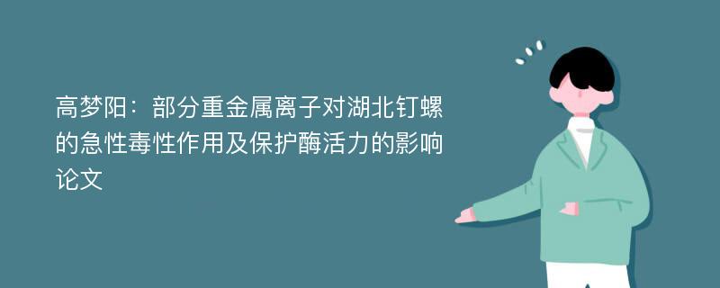 高梦阳：部分重金属离子对湖北钉螺的急性毒性作用及保护酶活力的影响论文