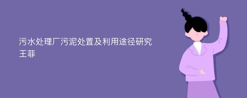 污水处理厂污泥处置及利用途径研究王菲