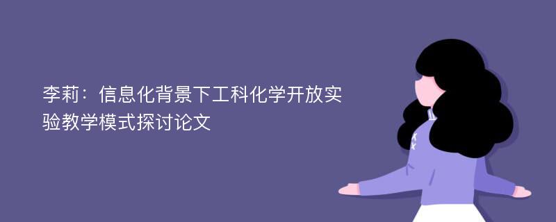 李莉：信息化背景下工科化学开放实验教学模式探讨论文