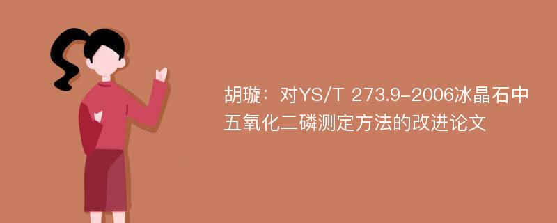 胡璇：对YS/T 273.9-2006冰晶石中五氧化二磷测定方法的改进论文