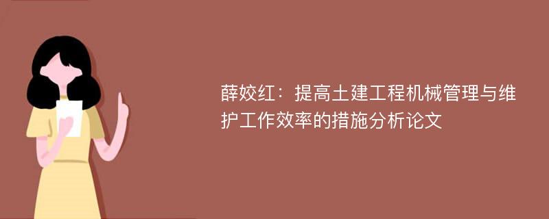 薛姣红：提高土建工程机械管理与维护工作效率的措施分析论文