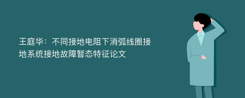 王庭华：不同接地电阻下消弧线圈接地系统接地故障暂态特征论文