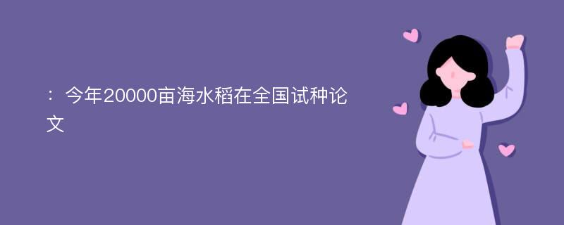 ：今年20000亩海水稻在全国试种论文