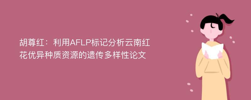 胡尊红：利用AFLP标记分析云南红花优异种质资源的遗传多样性论文