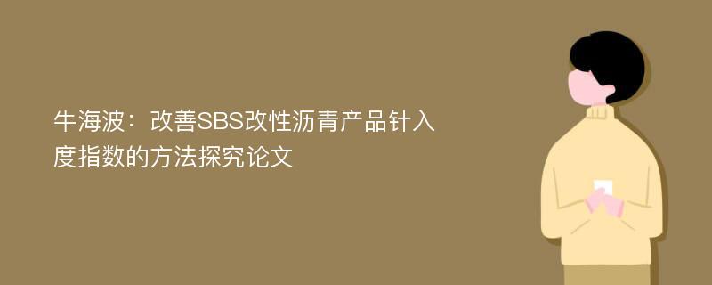 牛海波：改善SBS改性沥青产品针入度指数的方法探究论文