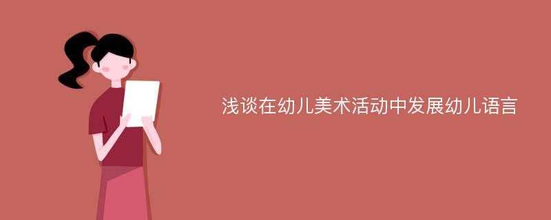 浅谈在幼儿美术活动中发展幼儿语言