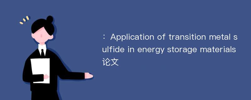 ：Application of transition metal sulfide in energy storage materials论文