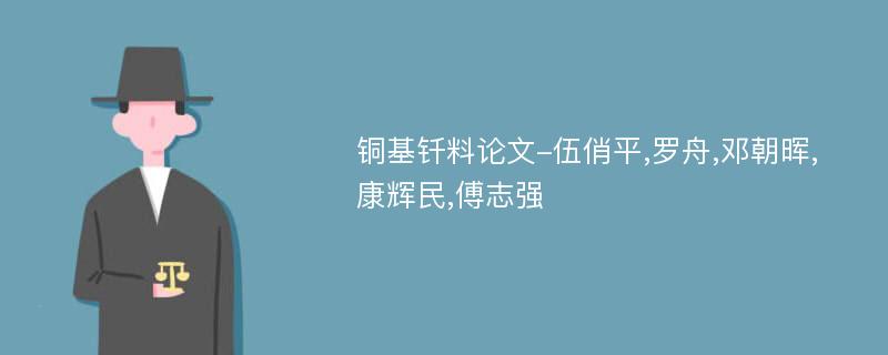 铜基钎料论文-伍俏平,罗舟,邓朝晖,康辉民,傅志强