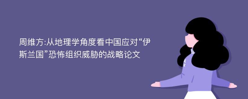 周维方:从地理学角度看中国应对“伊斯兰国”恐怖组织威胁的战略论文