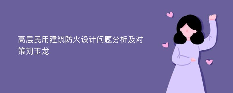 高层民用建筑防火设计问题分析及对策刘玉龙