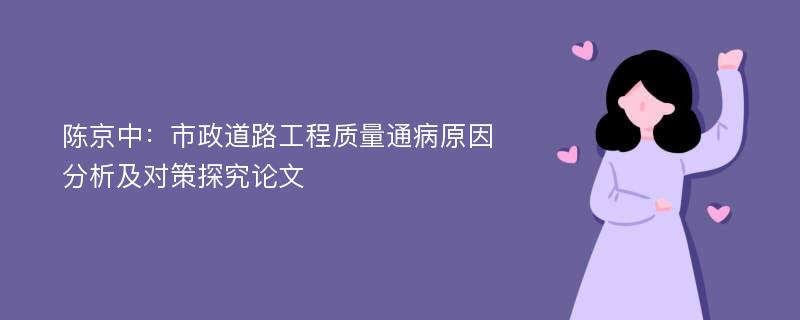 陈京中：市政道路工程质量通病原因分析及对策探究论文