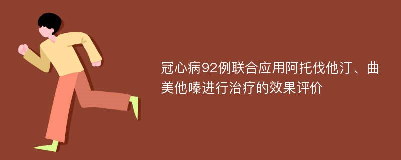 冠心病92例联合应用阿托伐他汀、曲美他嗪进行治疗的效果评价