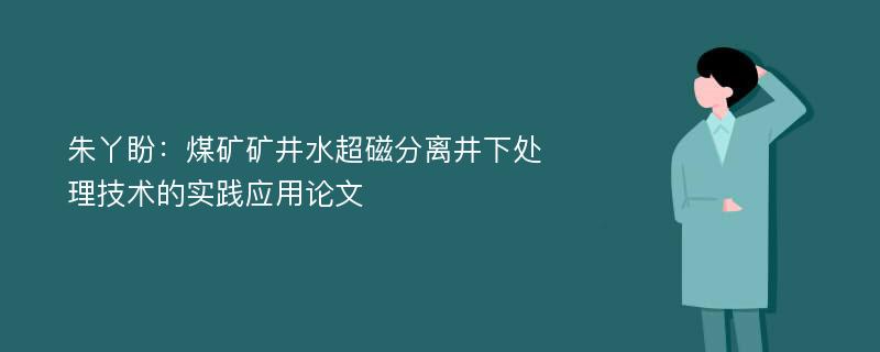 朱丫盼：煤矿矿井水超磁分离井下处理技术的实践应用论文