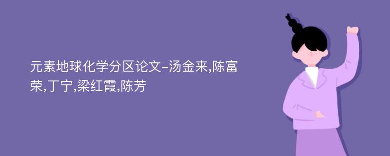 元素地球化学分区论文-汤金来,陈富荣,丁宁,梁红霞,陈芳