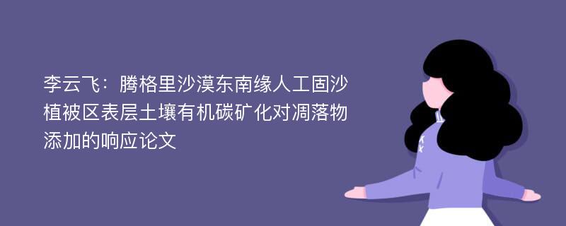 李云飞：腾格里沙漠东南缘人工固沙植被区表层土壤有机碳矿化对凋落物添加的响应论文