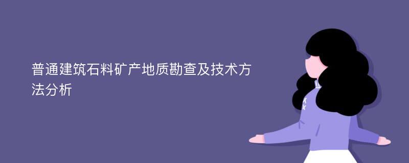 普通建筑石料矿产地质勘查及技术方法分析