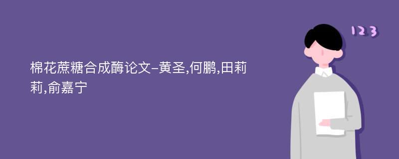 棉花蔗糖合成酶论文-黄圣,何鹏,田莉莉,俞嘉宁