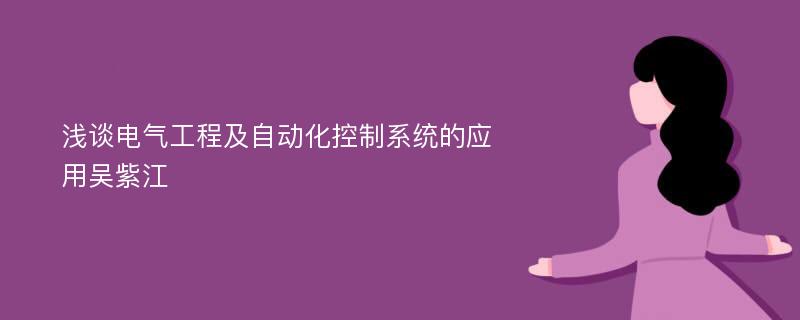 浅谈电气工程及自动化控制系统的应用吴紫江