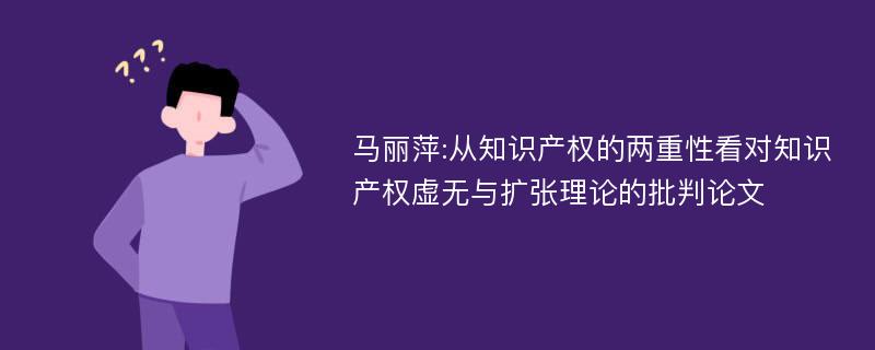 马丽萍:从知识产权的两重性看对知识产权虚无与扩张理论的批判论文