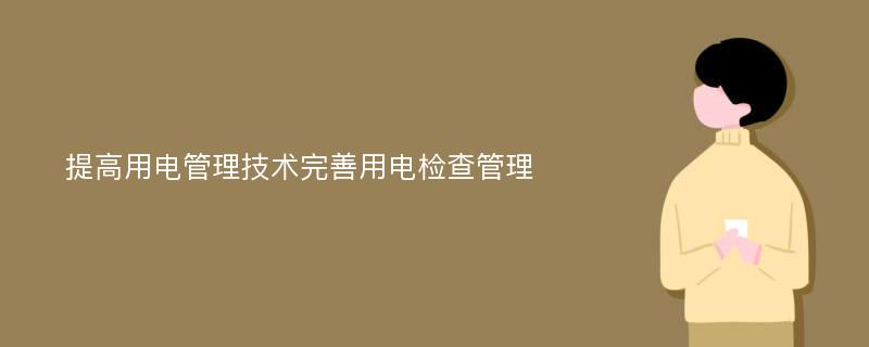 提高用电管理技术完善用电检查管理