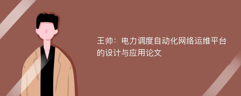 王帅：电力调度自动化网络运维平台的设计与应用论文