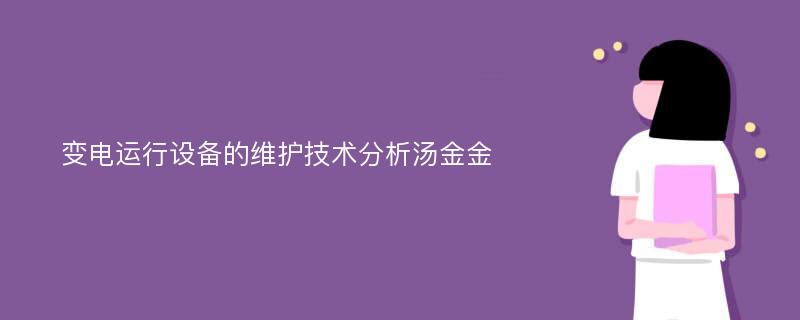 变电运行设备的维护技术分析汤金金